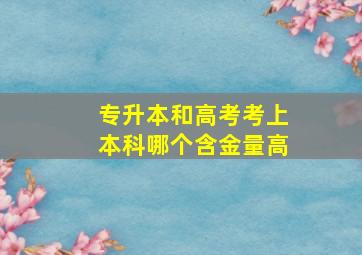 专升本和高考考上本科哪个含金量高