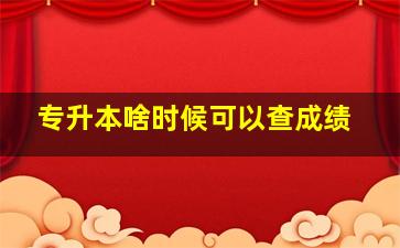 专升本啥时候可以查成绩