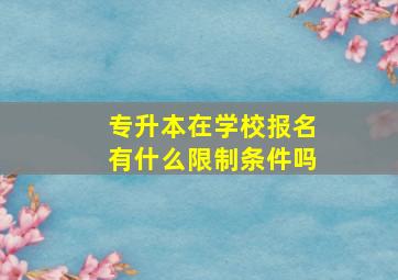 专升本在学校报名有什么限制条件吗