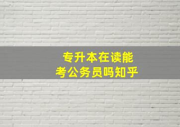 专升本在读能考公务员吗知乎