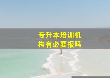 专升本培训机构有必要报吗