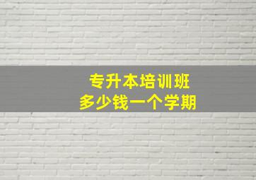 专升本培训班多少钱一个学期