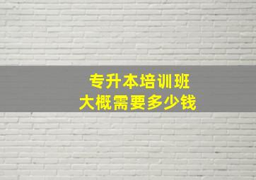 专升本培训班大概需要多少钱