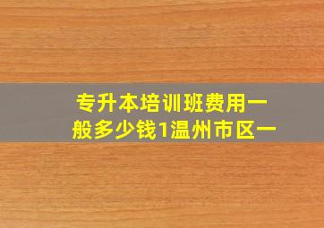 专升本培训班费用一般多少钱1温州市区一