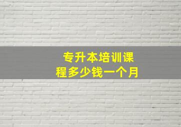 专升本培训课程多少钱一个月