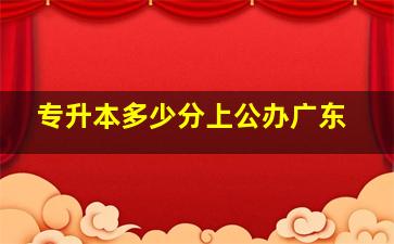 专升本多少分上公办广东