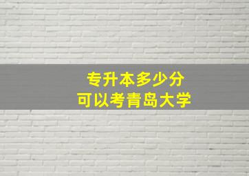 专升本多少分可以考青岛大学