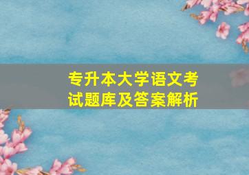 专升本大学语文考试题库及答案解析