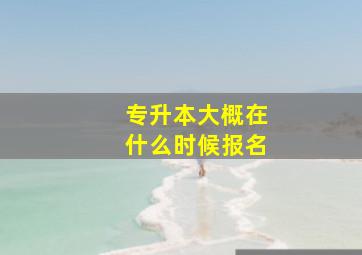 专升本大概在什么时候报名