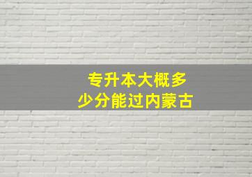 专升本大概多少分能过内蒙古