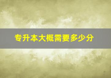 专升本大概需要多少分