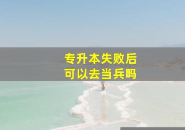 专升本失败后可以去当兵吗