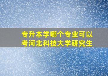 专升本学哪个专业可以考河北科技大学研究生