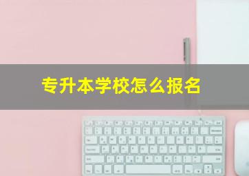 专升本学校怎么报名