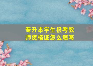 专升本学生报考教师资格证怎么填写