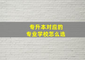 专升本对应的专业学校怎么选