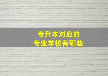 专升本对应的专业学校有哪些