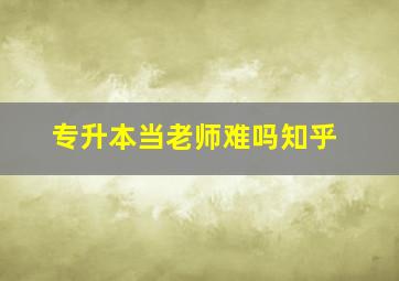 专升本当老师难吗知乎