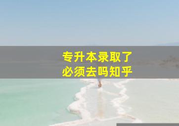 专升本录取了必须去吗知乎