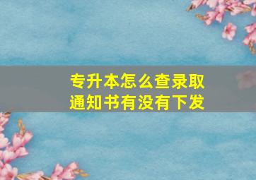 专升本怎么查录取通知书有没有下发