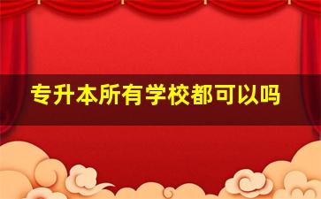 专升本所有学校都可以吗