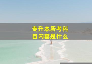 专升本所考科目内容是什么