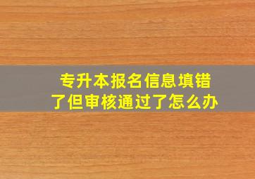 专升本报名信息填错了但审核通过了怎么办