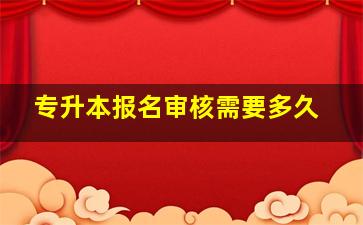 专升本报名审核需要多久