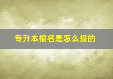 专升本报名是怎么报的