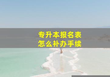 专升本报名表怎么补办手续