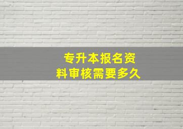 专升本报名资料审核需要多久