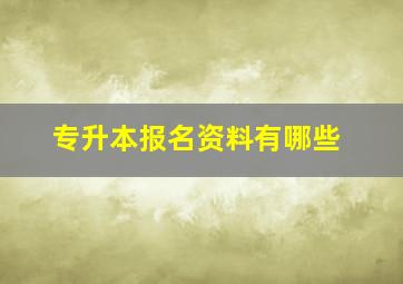 专升本报名资料有哪些