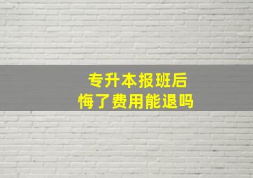 专升本报班后悔了费用能退吗