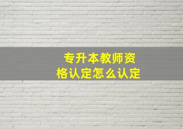 专升本教师资格认定怎么认定