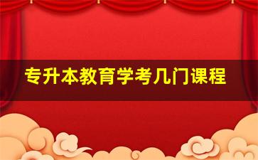 专升本教育学考几门课程