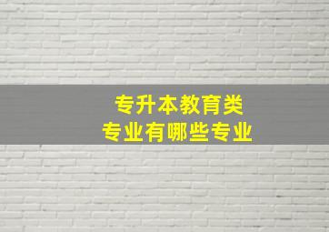 专升本教育类专业有哪些专业