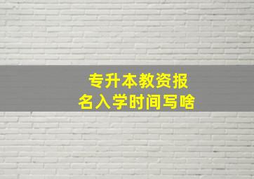 专升本教资报名入学时间写啥