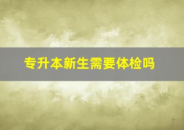 专升本新生需要体检吗