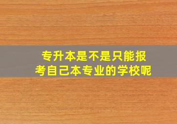 专升本是不是只能报考自己本专业的学校呢