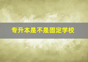 专升本是不是固定学校