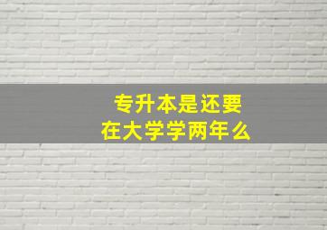 专升本是还要在大学学两年么