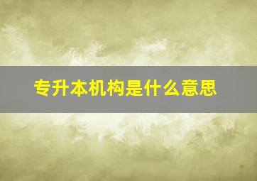 专升本机构是什么意思