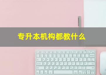 专升本机构都教什么