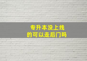 专升本没上线的可以走后门吗