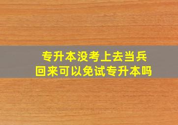 专升本没考上去当兵回来可以免试专升本吗