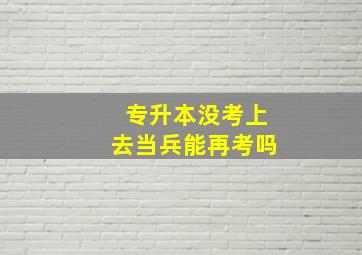 专升本没考上去当兵能再考吗