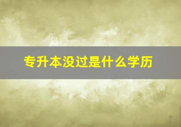 专升本没过是什么学历