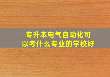 专升本电气自动化可以考什么专业的学校好