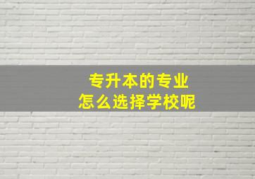 专升本的专业怎么选择学校呢