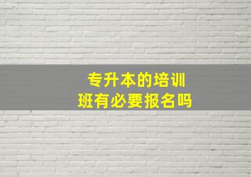 专升本的培训班有必要报名吗